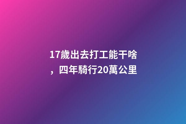 17歲出去打工能干啥，四年騎行20萬公里-第1張-觀點-玄機派